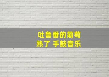 吐鲁番的葡萄熟了 手鼓音乐